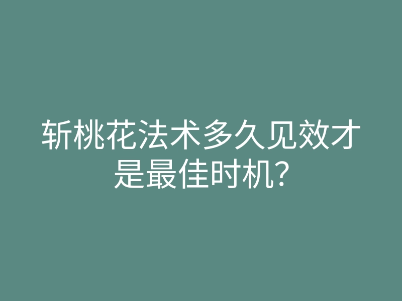 斩桃花法术多久见效才是最佳时机?