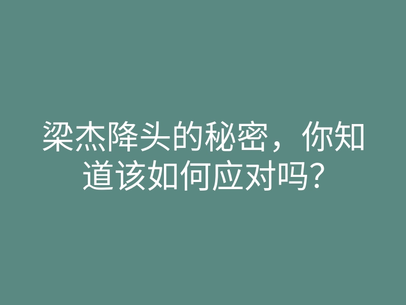 梁杰降头的秘密,你知道该如何应对吗?