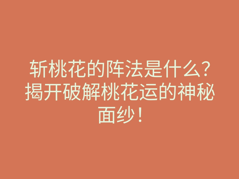斩桃花的阵法是什么?揭开破解桃花运的神秘面纱!