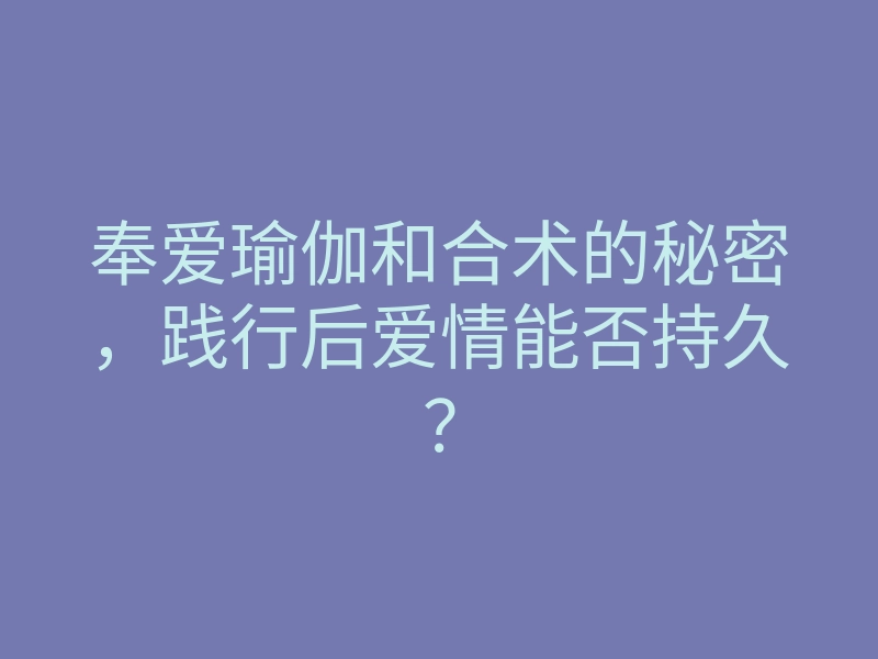 奉爱瑜伽和合术的秘密,践行后爱情能否持久?
