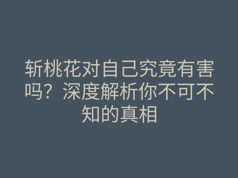 斩桃花对自己究竟有害吗?深度解析你不可不知的真相