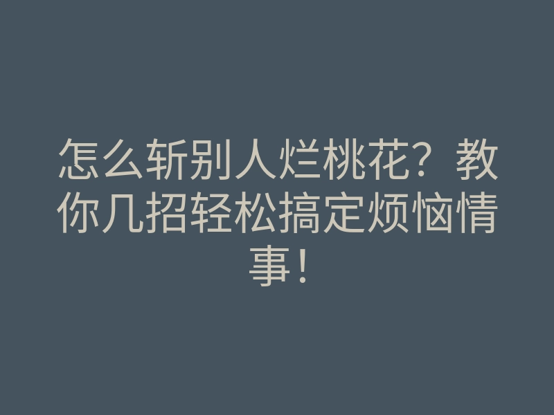 怎么斩别人烂桃花?教你几招轻松搞定烦恼情事!