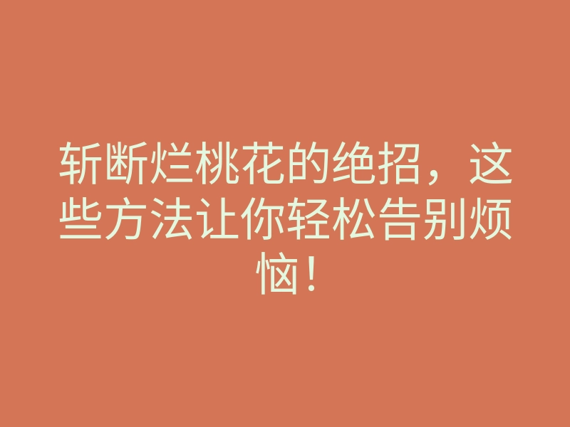 斩断烂桃花的绝招,这些方法让你轻松告别烦恼!