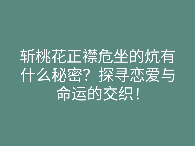 斩桃花正襟危坐的炕有什么秘密?探寻恋爱与命运的交织!