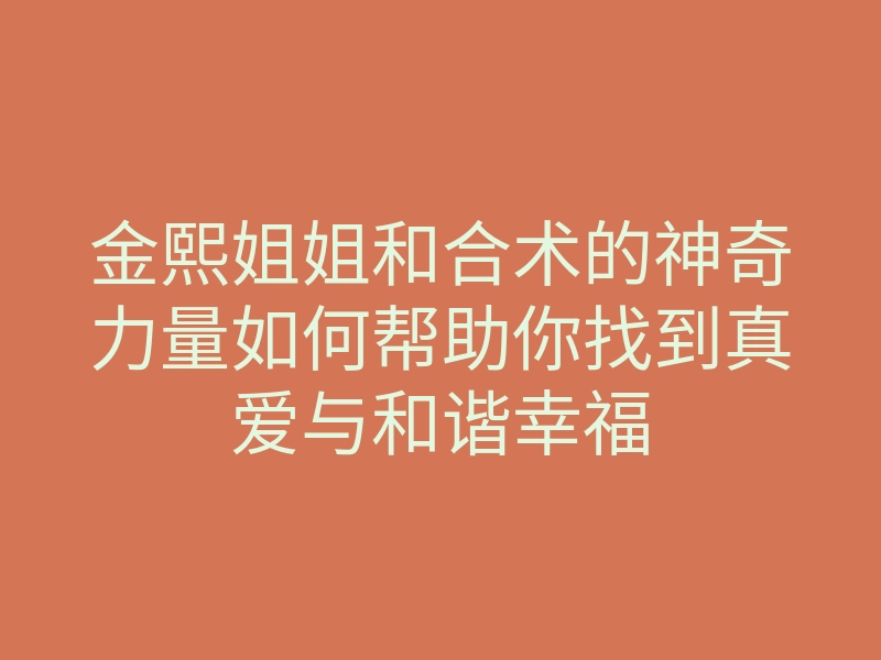 金熙姐姐和合术的神奇力量如何帮助你找到真爱与和谐幸福