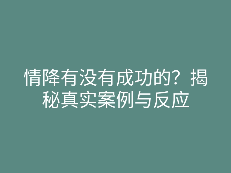 情降有没有成功的?揭秘真实案例与反应