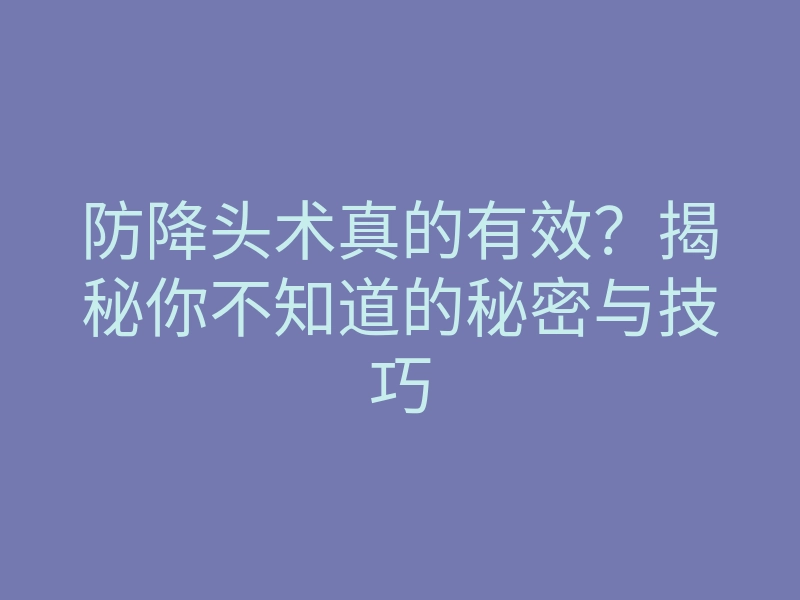 防降头术真的有效?揭秘你不知道的秘密与技巧