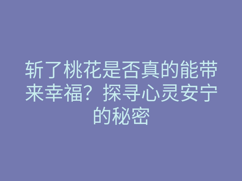 斩了桃花是否真的能带来幸福?探寻心灵安宁的秘密