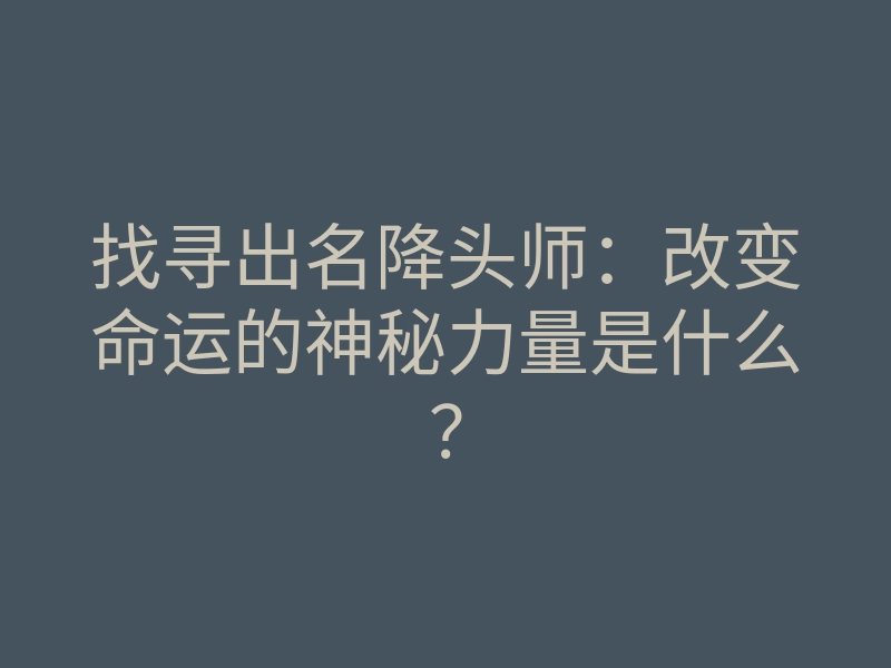 找寻出名降头师:改变命运的神秘力量是什么?