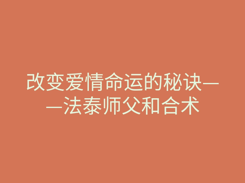 改变爱情命运的秘诀——法泰师父和合术