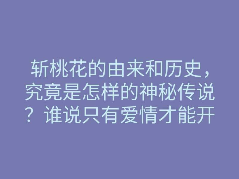 斩桃花的由来和历史,究竟是怎样的神秘传说?谁说只有爱情才能开花?