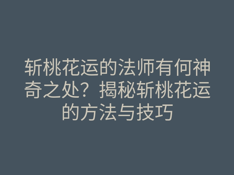 斩桃花运的法师有何神奇之处?揭秘斩桃花运的方法与技巧