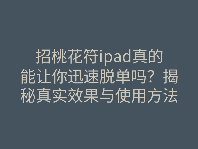 招桃花符ipad真的能让你迅速脱单吗?揭秘真实效果与使用方法