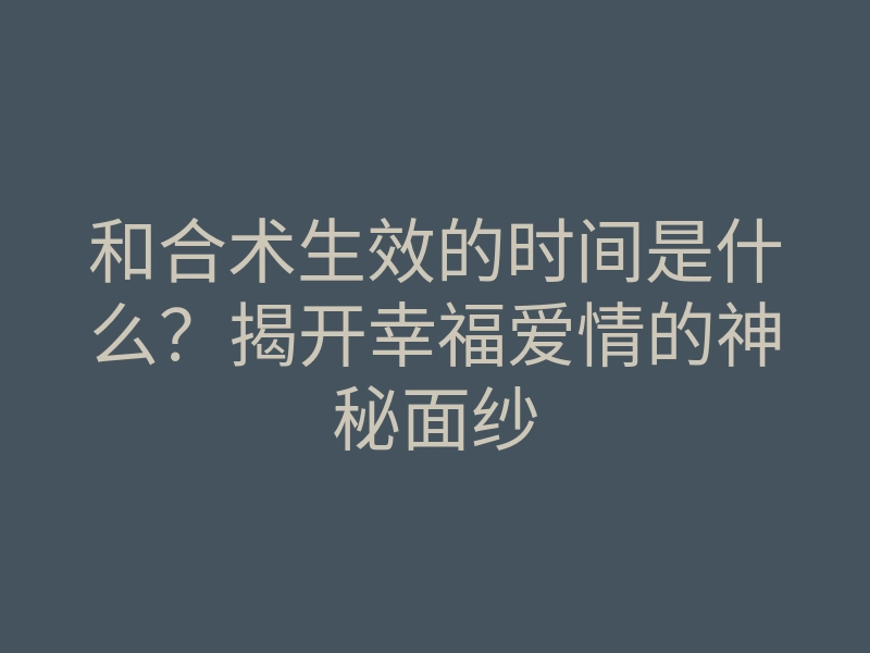 和合术生效的时间是什么?揭开幸福爱情的神秘面纱