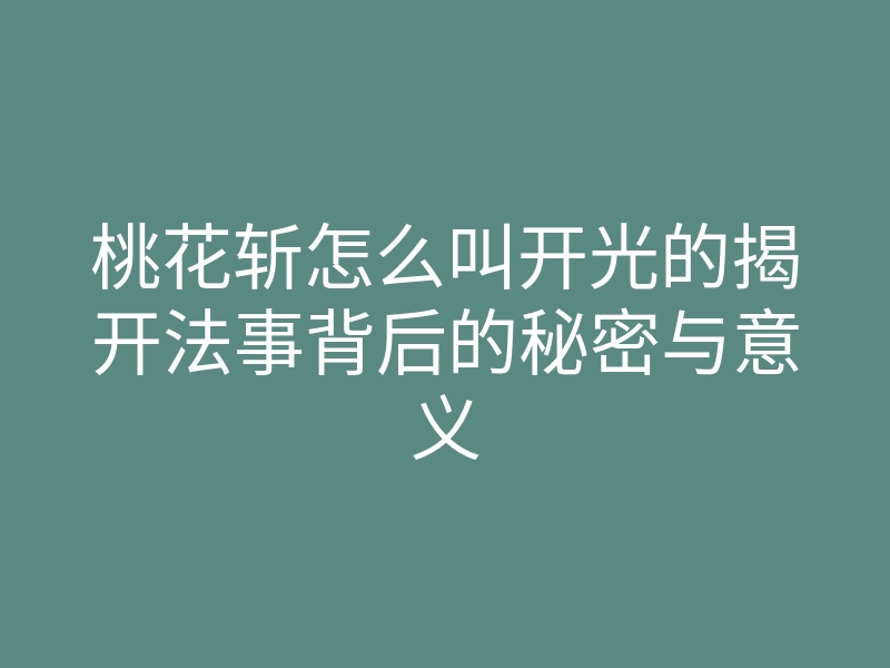 桃花斩怎么叫开光的揭开法事背后的秘密与意义