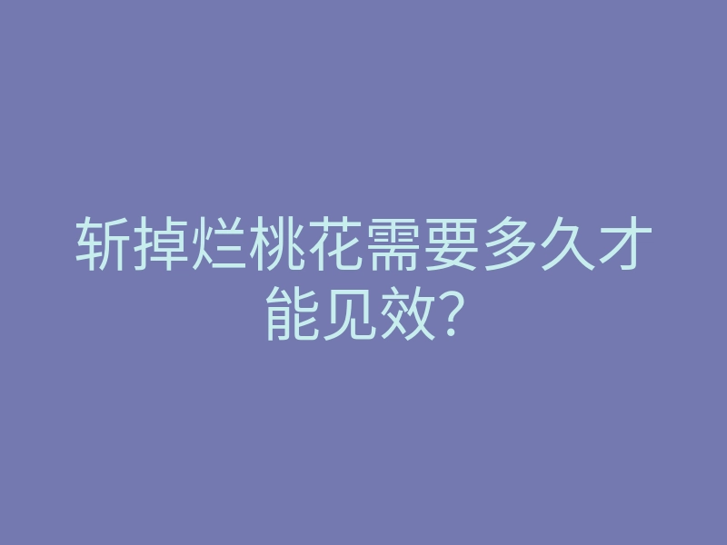 斩掉烂桃花需要多久才能见效?