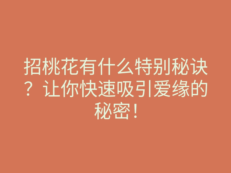 招桃花有什么特别秘诀？让你快速吸引爱缘的秘密！