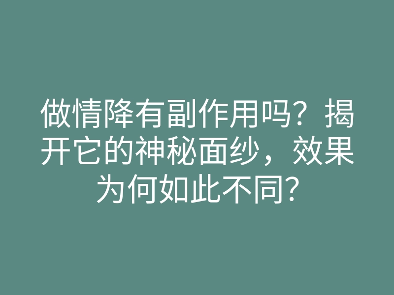 做情降有副作用吗?揭开它的神秘面纱,效果为何如此不同?