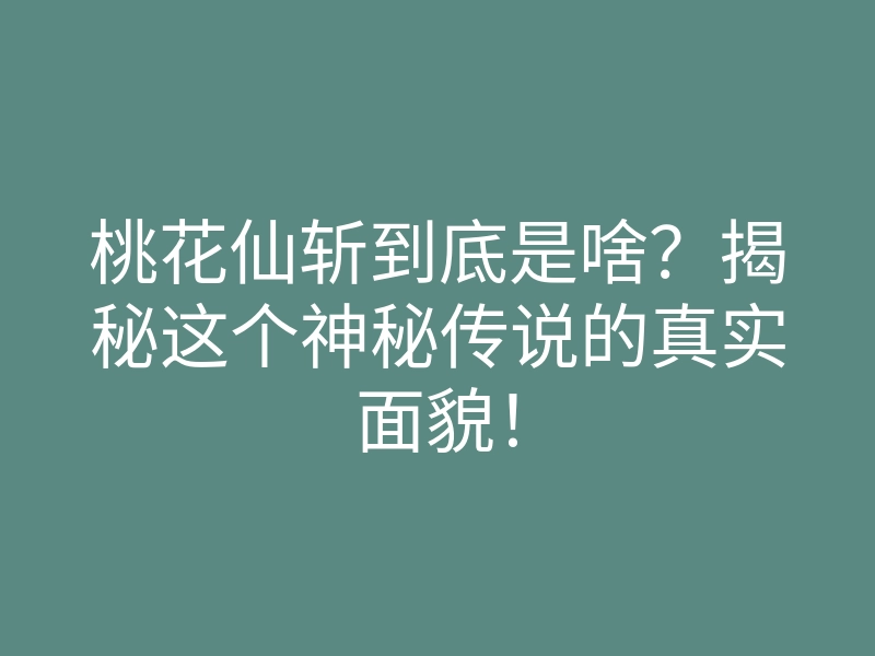 桃花仙斩到底是啥?揭秘这个神秘传说的真实面貌!