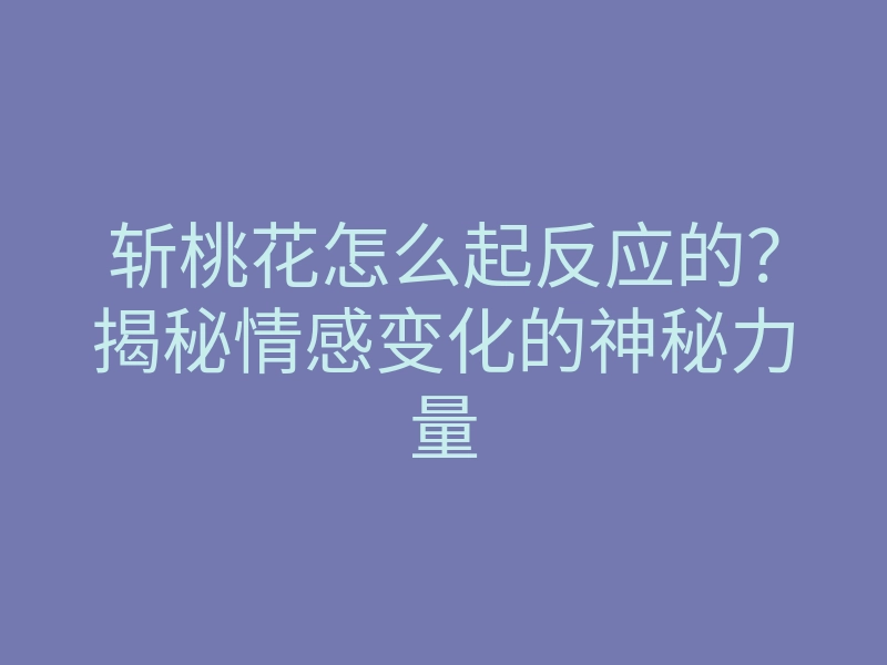 斩桃花怎么起反应的?揭秘情感变化的神秘力量