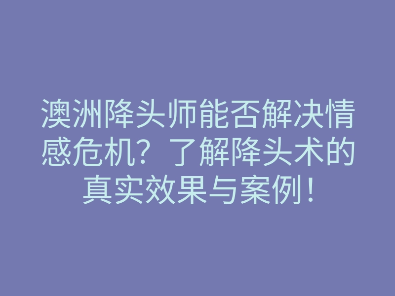 澳洲降头师能否解决情感危机?了解降头术的真实效果与案例!