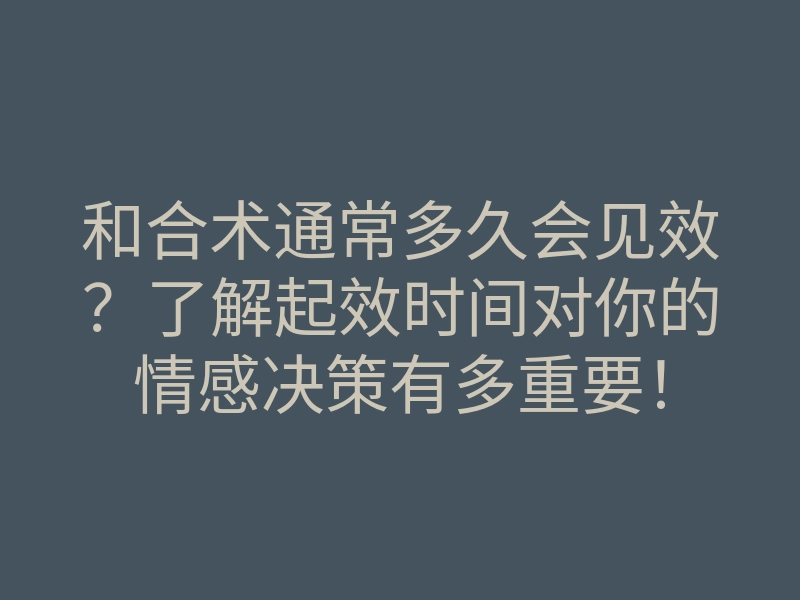 和合术通常多久会见效?了解起效时间对你的情感决策有多重要!