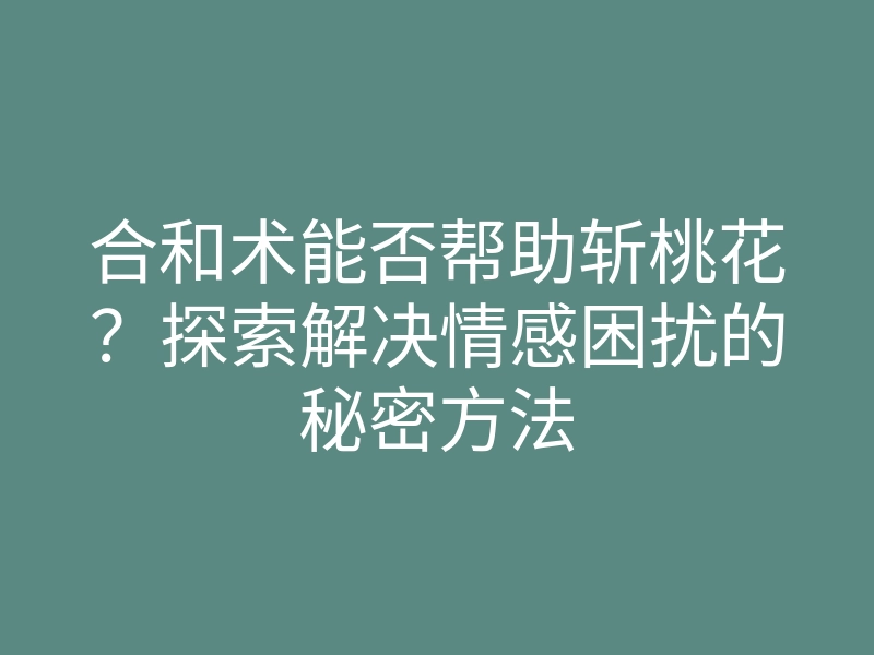 合和术能否帮助斩桃花?探索解决情感困扰的秘密方法