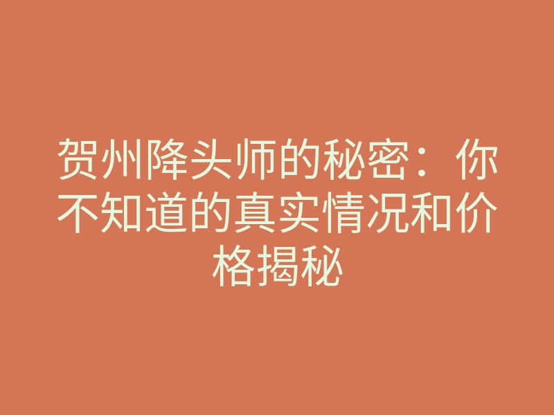 贺州降头师的秘密:你不知道的真实情况和价格揭秘
