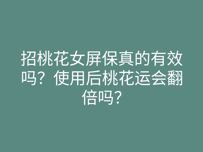 招桃花女屏保真的有效吗?使用后桃花运会翻倍吗?