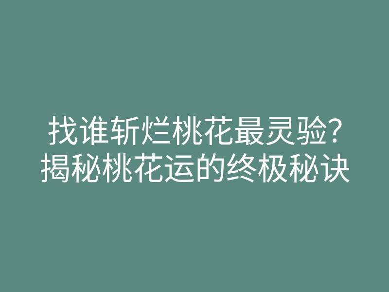 找谁斩烂桃花最灵验？揭秘桃花运的终极秘诀