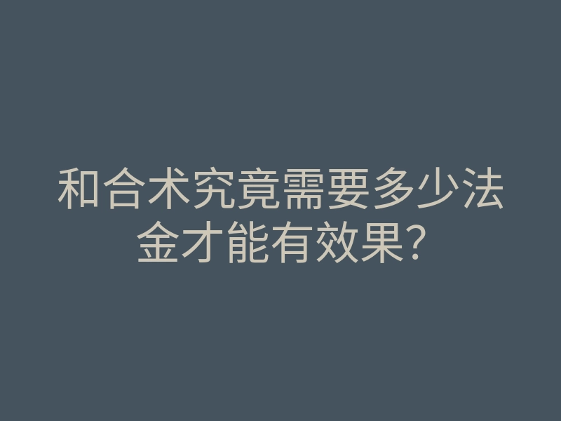 和合术究竟需要多少法金才能有效果？
