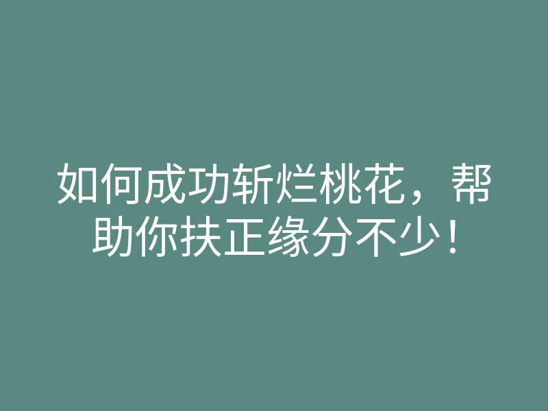 如何成功斩烂桃花,帮助你扶正缘分不少!