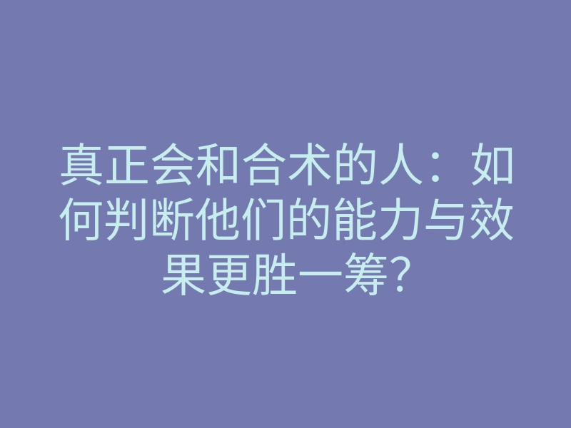 真正会和合术的人:如何判断他们的能力与效果更胜一筹?