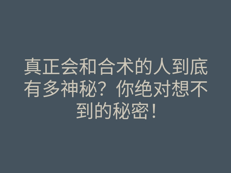 真正会和合术的人到底有多神秘?你绝对想不到的秘密!