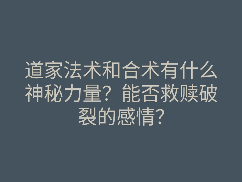 道家法术和合术有什么神秘力量?能否救赎破裂的感情?