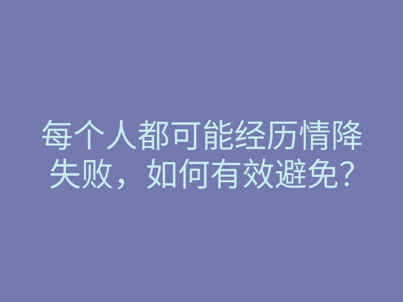 每个人都可能经历情降失败,如何有效避免?