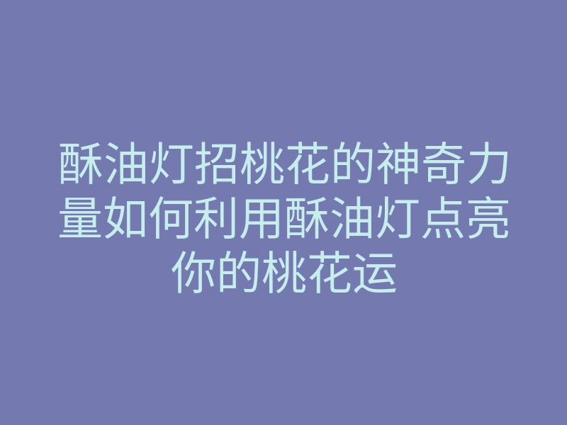 酥油灯招桃花的神奇力量如何利用酥油灯点亮你的桃花运