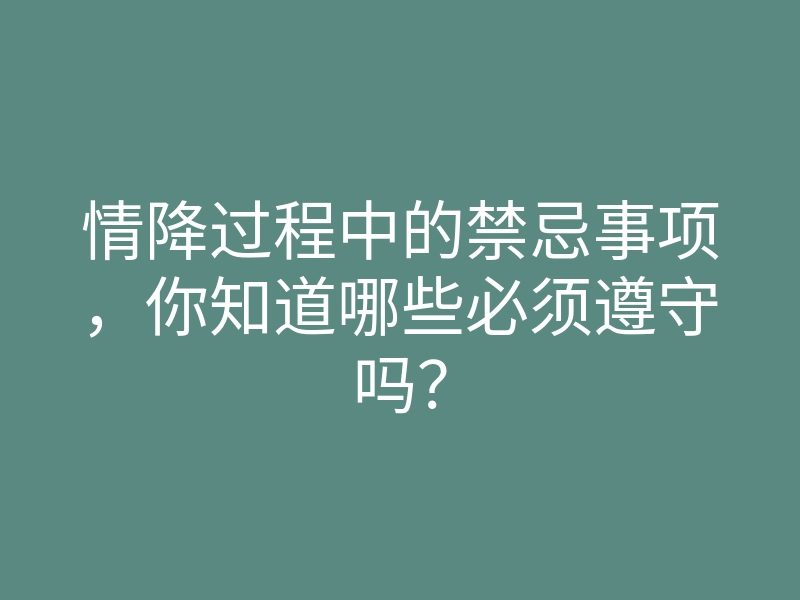 情降过程中的禁忌事项,你知道哪些必须遵守吗?