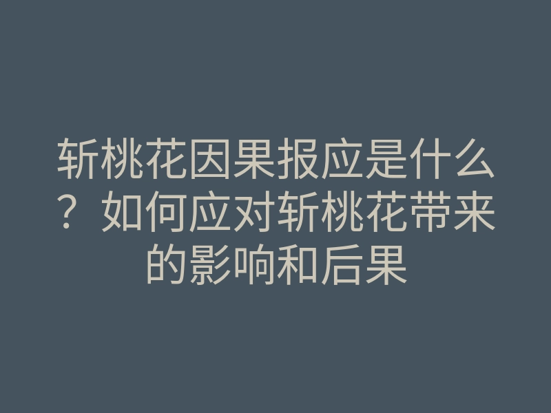 斩桃花因果报应是什么？如何应对斩桃花带来的影响和后果
