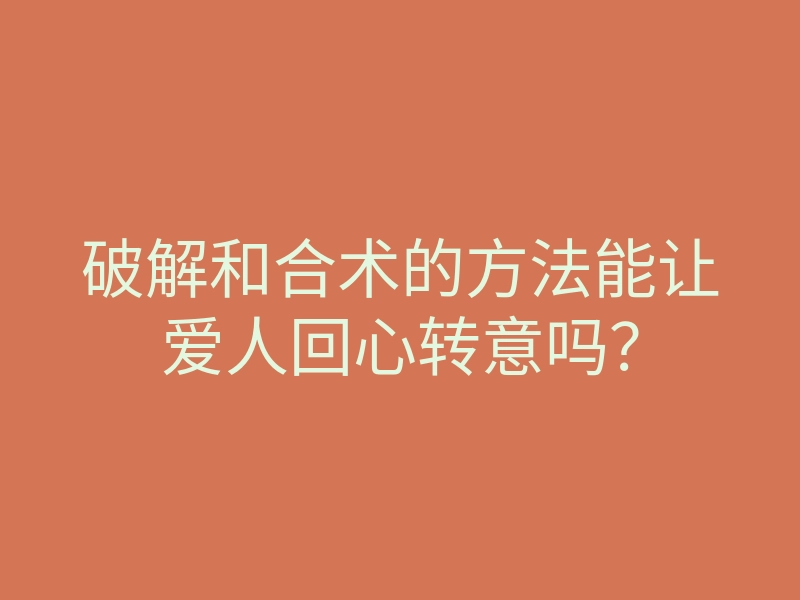 破解和合术的方法能让爱人回心转意吗?