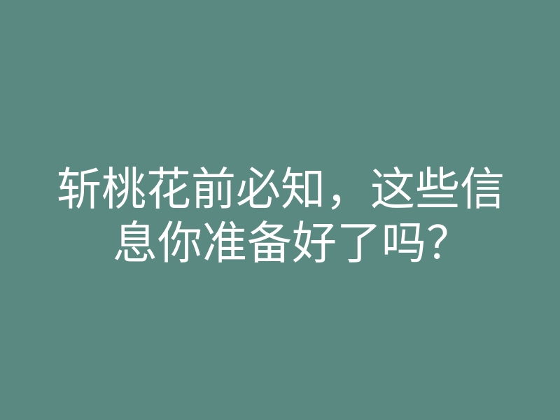 斩桃花前必知,这些信息你准备好了吗?