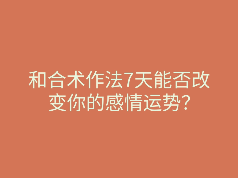 和合术作法7天能否改变你的感情运势?