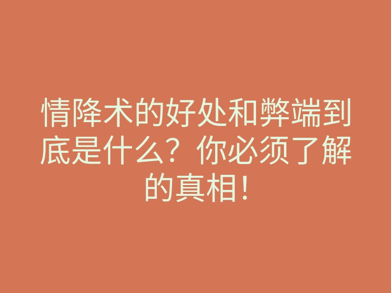 情降术的好处和弊端到底是什么?你必须了解的真相!