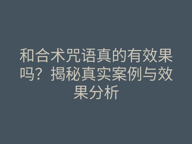 和合术咒语真的有效果吗?揭秘真实案例与效果分析