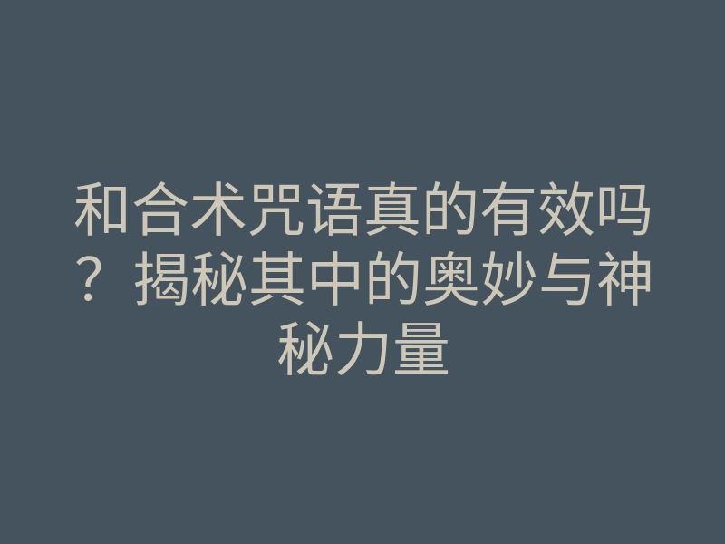 和合术咒语真的有效吗?揭秘其中的奥妙与神秘力量
