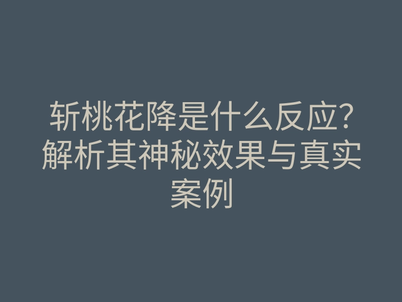 斩桃花降是什么反应?解析其神秘效果与真实案例