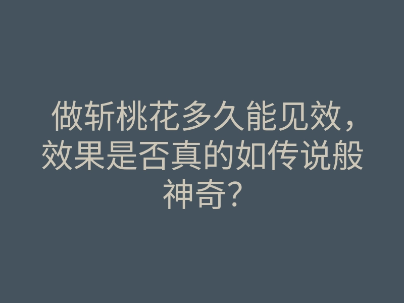 做斩桃花多久能见效,效果是否真的如传说般神奇?