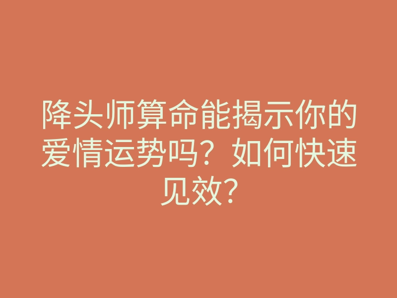降头师算命能揭示你的爱情运势吗?如何快速见效?