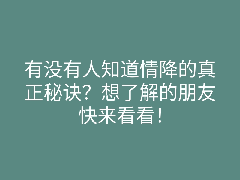 有没有人知道情降的真正秘诀?想了解的朋友快来看看!