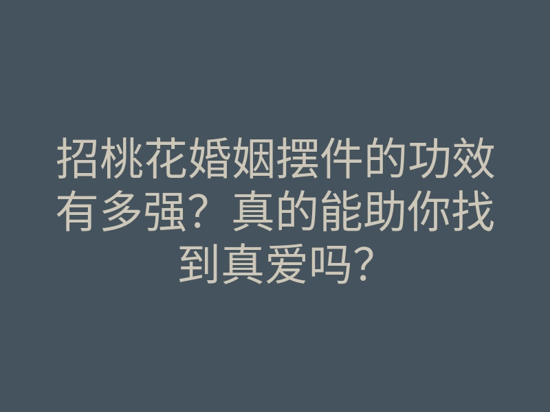 招桃花婚姻摆件的功效有多强？真的能助你找到真爱吗？